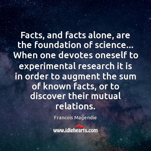 Facts, and facts alone, are the foundation of science… When one devotes Francois Magendie Picture Quote