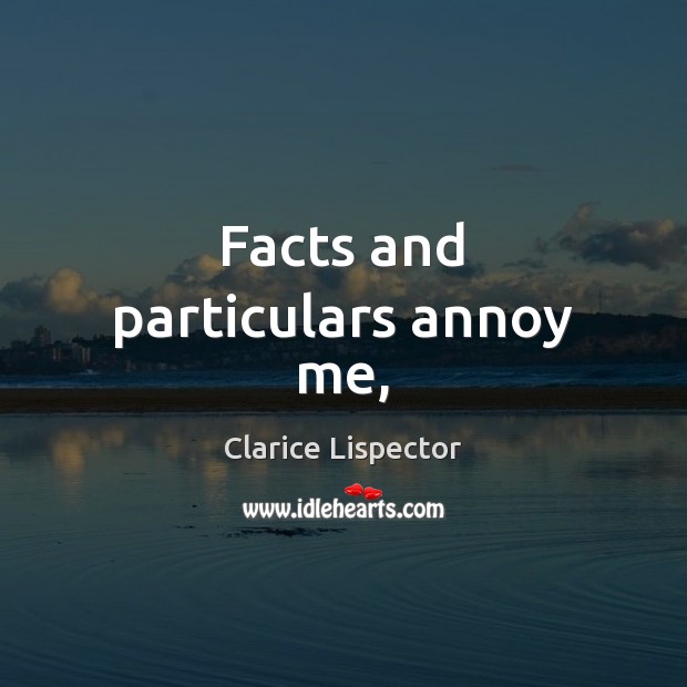 Facts and particulars annoy me, Clarice Lispector Picture Quote