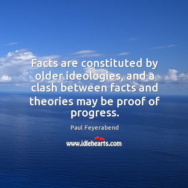 Facts are constituted by older ideologies, and a clash between facts and Paul Feyerabend Picture Quote
