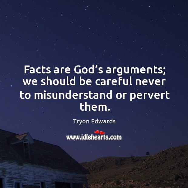 Facts are God’s arguments; we should be careful never to misunderstand or pervert them. Tryon Edwards Picture Quote
