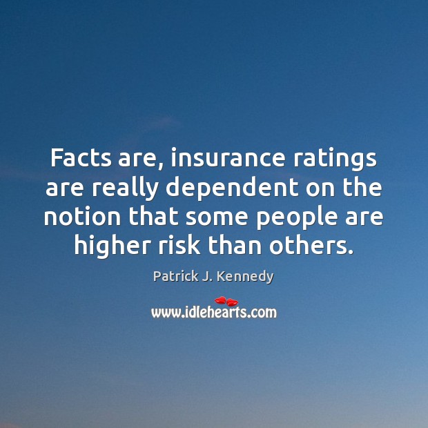Facts are, insurance ratings are really dependent on the notion that some Patrick J. Kennedy Picture Quote