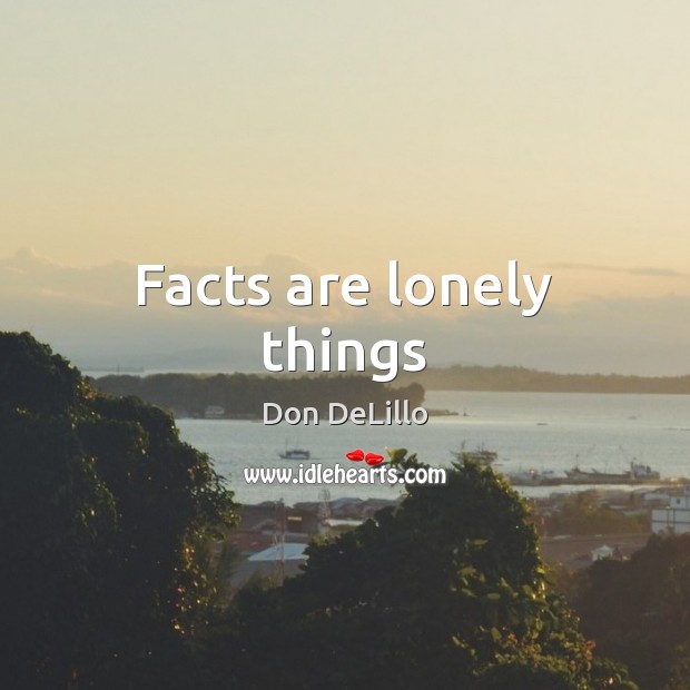 Facts are lonely things Don DeLillo Picture Quote