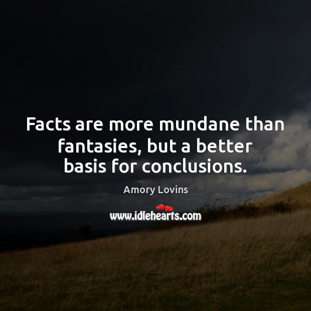 Facts are more mundane than fantasies, but a better basis for conclusions. Amory Lovins Picture Quote