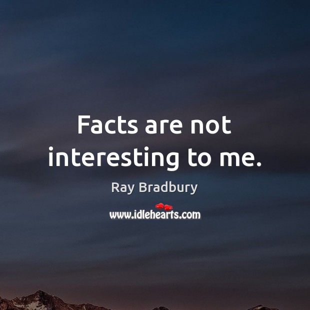 Facts are not interesting to me. Ray Bradbury Picture Quote