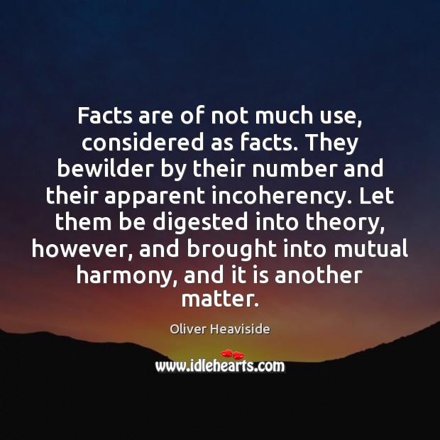 Facts are of not much use, considered as facts. They bewilder by Oliver Heaviside Picture Quote