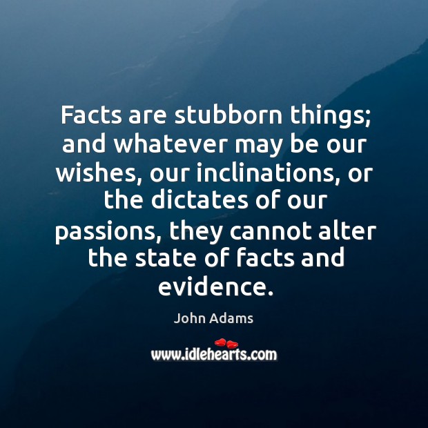 Facts are stubborn things; and whatever may be our wishes, our inclinations John Adams Picture Quote