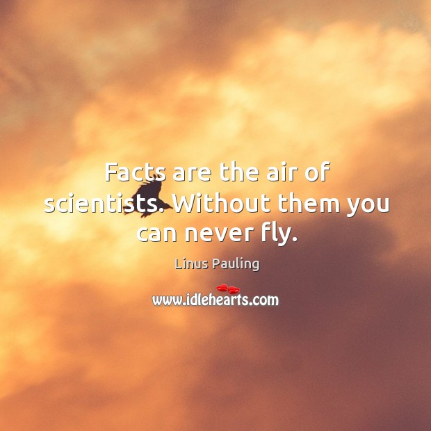 Facts are the air of scientists. Without them you can never fly. Image