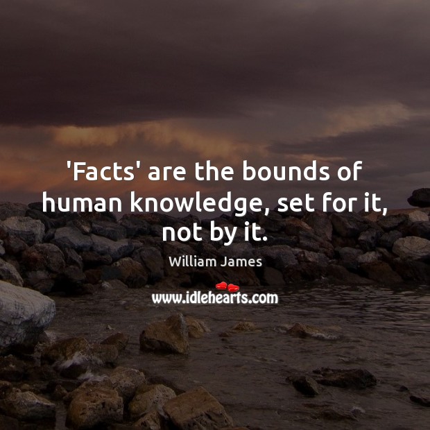 ‘Facts’ are the bounds of human knowledge, set for it, not by it. William James Picture Quote