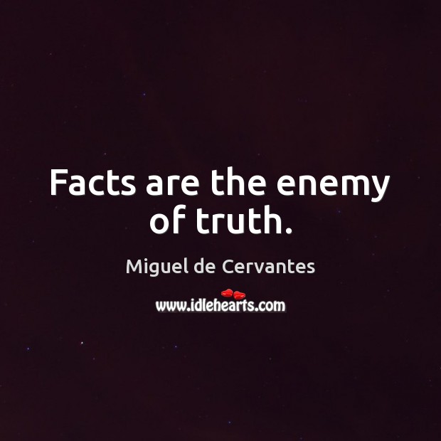 Facts are the enemy of truth. Miguel de Cervantes Picture Quote