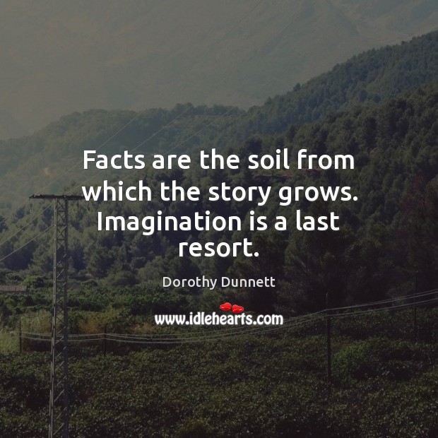 Facts are the soil from which the story grows. Imagination is a last resort. Dorothy Dunnett Picture Quote