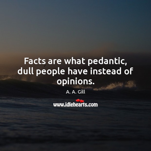Facts are what pedantic, dull people have instead of opinions. A. A. Gill Picture Quote