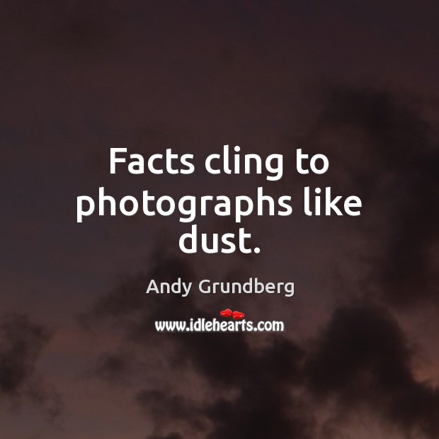Facts cling to photographs like dust. Image