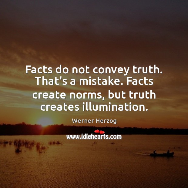 Facts do not convey truth. That’s a mistake. Facts create norms, but Werner Herzog Picture Quote
