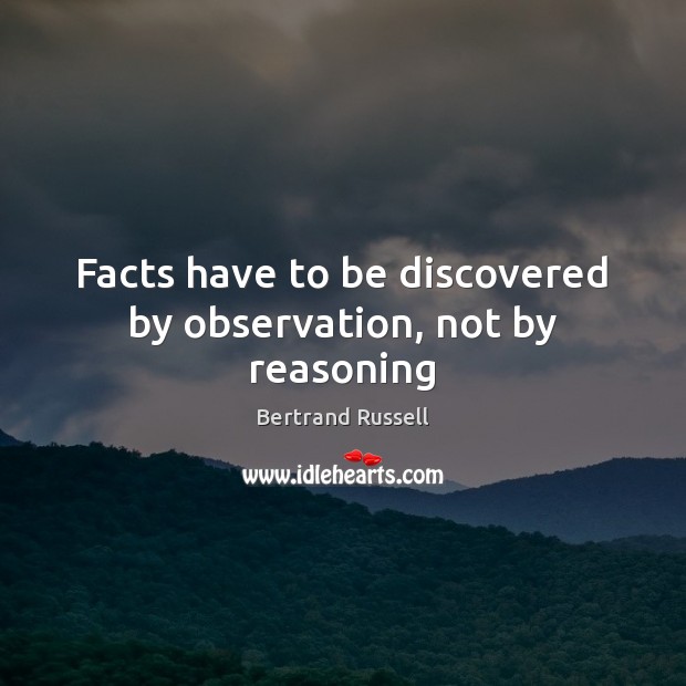 Facts have to be discovered by observation, not by reasoning Image
