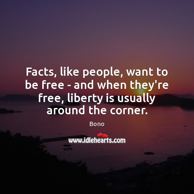 Facts, like people, want to be free – and when they’re free, Bono Picture Quote