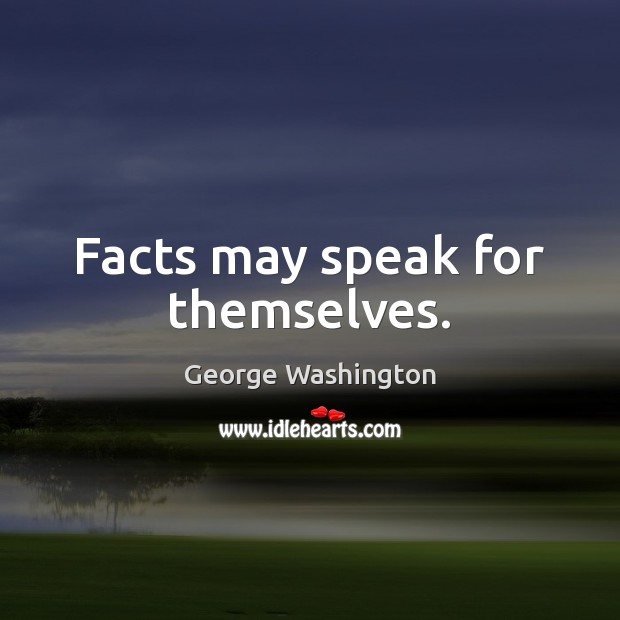 Facts may speak for themselves. George Washington Picture Quote