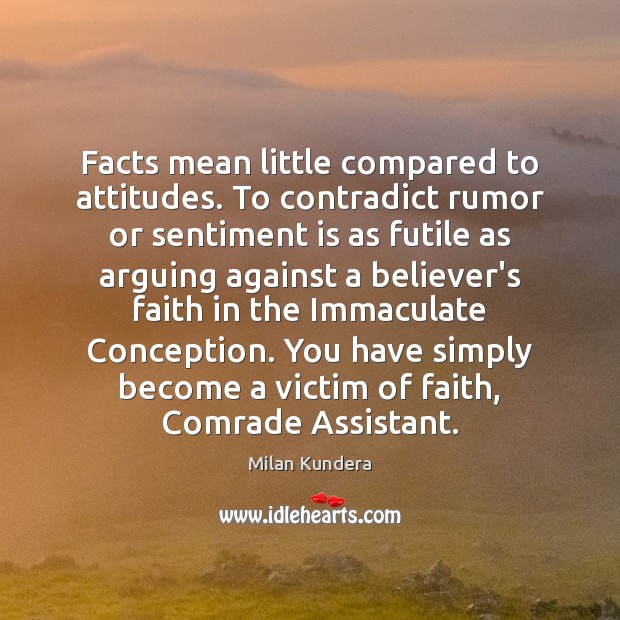 Facts mean little compared to attitudes. To contradict rumor or sentiment is Milan Kundera Picture Quote
