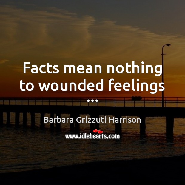 Facts mean nothing to wounded feelings … Barbara Grizzuti Harrison Picture Quote