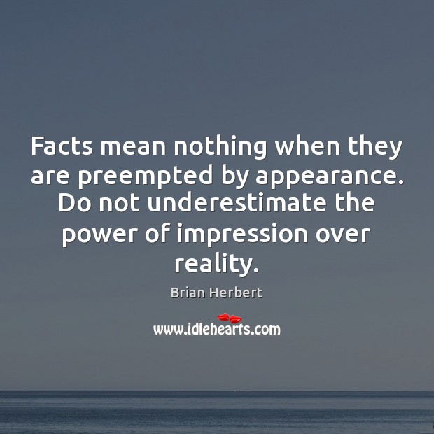 Facts mean nothing when they are preempted by appearance. Do not underestimate Underestimate Quotes Image
