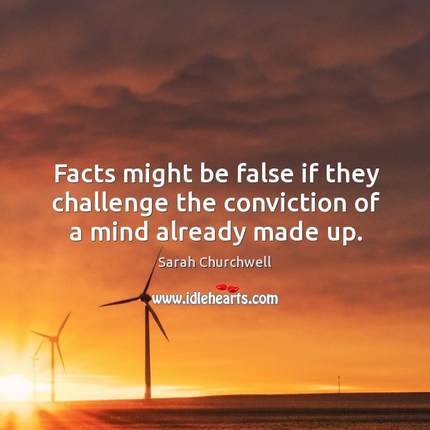 Facts might be false if they challenge the conviction of a mind already made up. Sarah Churchwell Picture Quote
