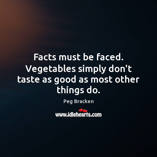 Facts must be faced. Vegetables simply don’t taste as good as most other things do. Peg Bracken Picture Quote