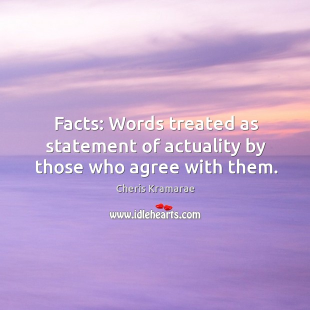 Facts: Words treated as statement of actuality by those who agree with them. Cheris Kramarae Picture Quote