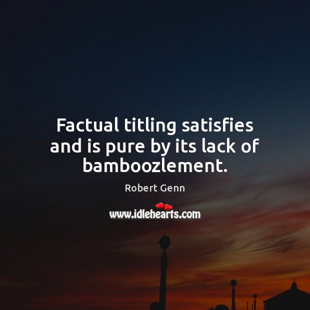 Factual titling satisfies and is pure by its lack of bamboozlement. Robert Genn Picture Quote
