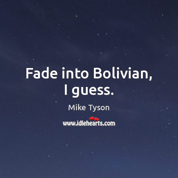 Fade into Bolivian, I guess. Mike Tyson Picture Quote