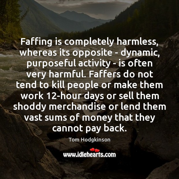 Faffing is completely harmless, whereas its opposite – dynamic, purposeful activity – Tom Hodgkinson Picture Quote