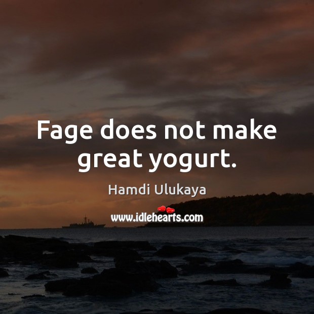 Fage does not make great yogurt. Hamdi Ulukaya Picture Quote