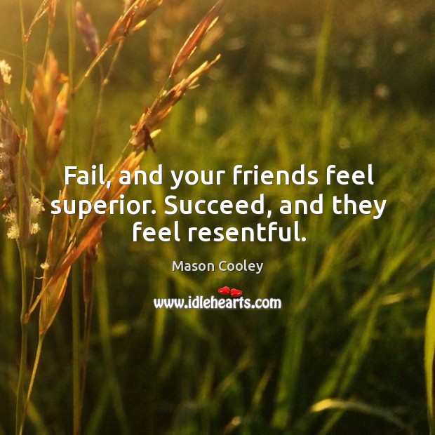 Fail, and your friends feel superior. Succeed, and they feel resentful. Mason Cooley Picture Quote