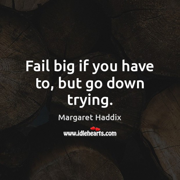 Fail big if you have to, but go down trying. Margaret Haddix Picture Quote