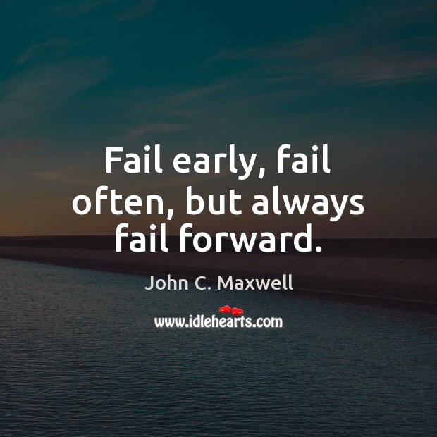 Fail early, fail often, but always fail forward. Image