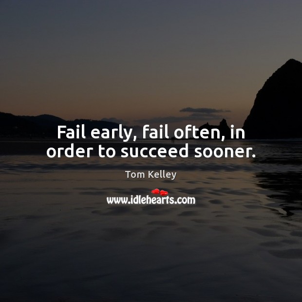 Fail early, fail often, in order to succeed sooner. Tom Kelley Picture Quote