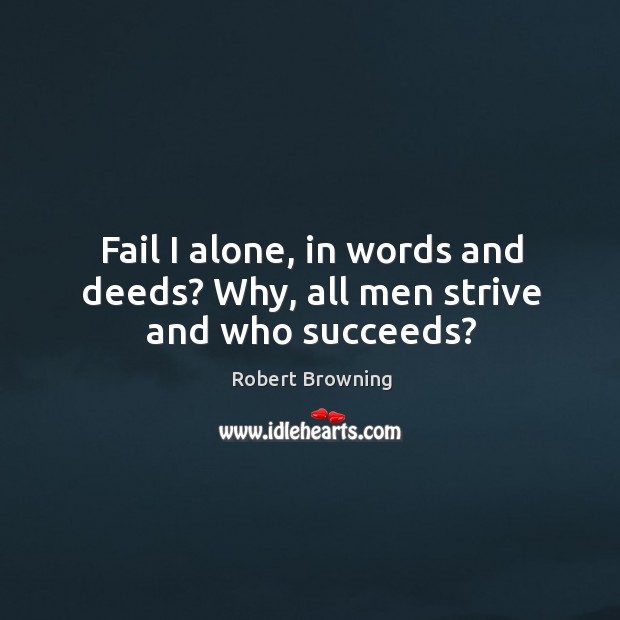 Fail I alone, in words and deeds? why, all men strive and who succeeds? Image