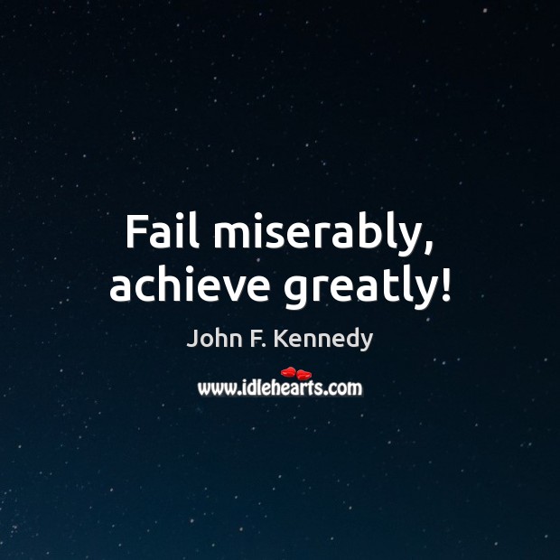 Fail miserably, achieve greatly! John F. Kennedy Picture Quote