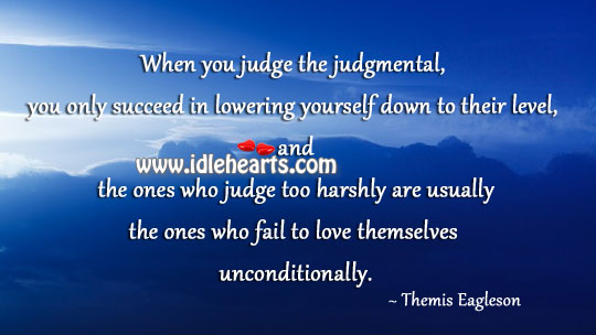 When you judge the judgmental, you only succeed in lowering self Image