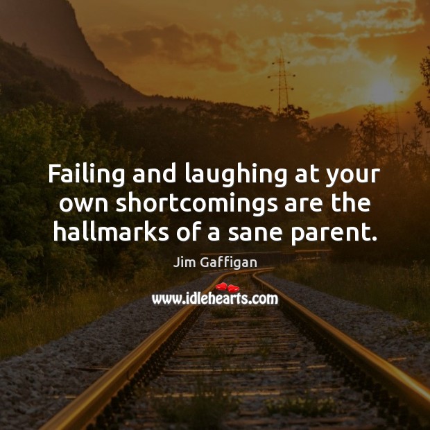 Failing and laughing at your own shortcomings are the hallmarks of a sane parent. Jim Gaffigan Picture Quote