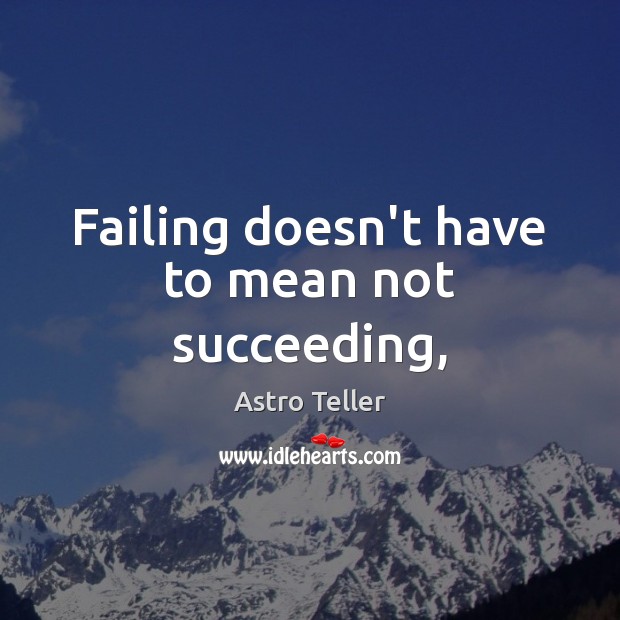 Failing doesn’t have to mean not succeeding, Astro Teller Picture Quote