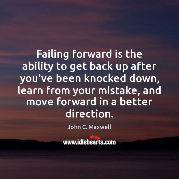Failing forward is the ability to get back up after you’ve been Image