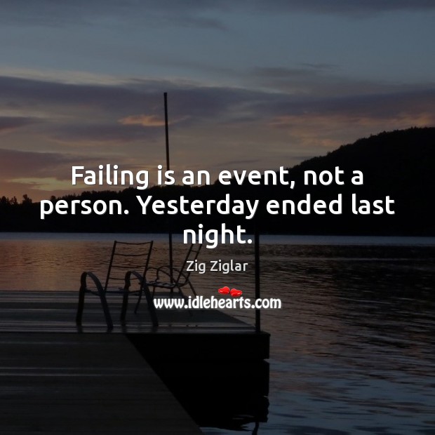 Failing is an event, not a person. Yesterday ended last night. Zig Ziglar Picture Quote