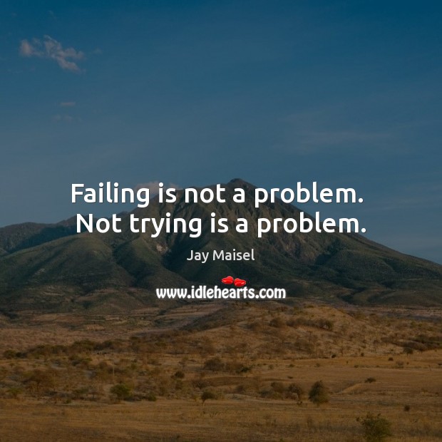 Failing is not a problem.  Not trying is a problem. Image