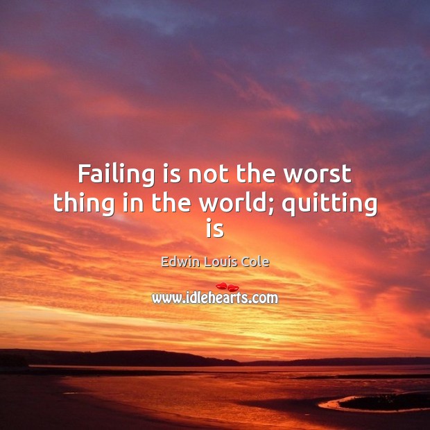 Failing is not the worst thing in the world; quitting is Edwin Louis Cole Picture Quote