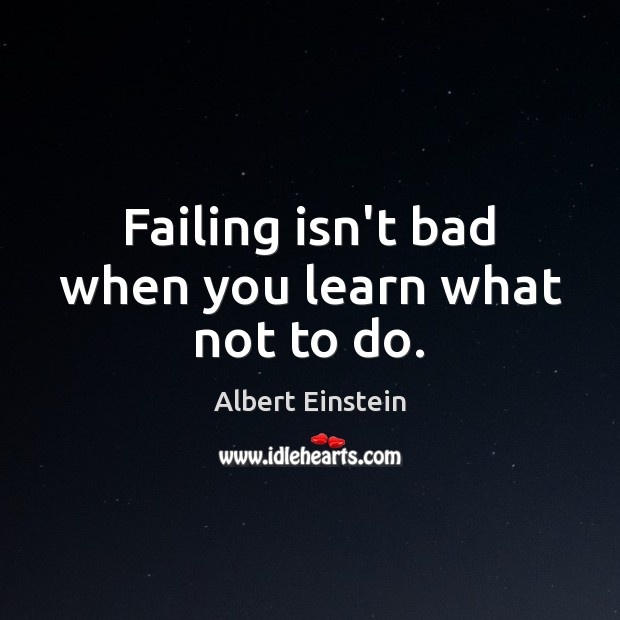 Failing isn’t bad when you learn what not to do. Albert Einstein Picture Quote