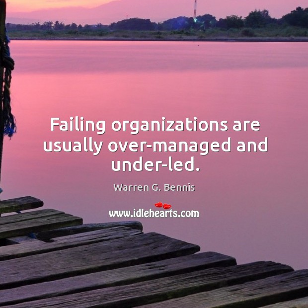 Failing organizations are usually over-managed and under-led. Warren G. Bennis Picture Quote