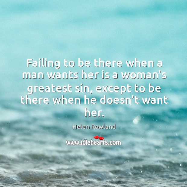 Failing to be there when a man wants her is a woman’s greatest sin, except to be there when he doesn’t want her. Image