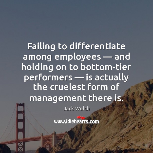 Failing to differentiate among employees — and holding on to bottom-tier performers — is Jack Welch Picture Quote