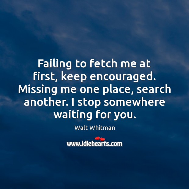 Failing to fetch me at first, keep encouraged. Missing me one place, Walt Whitman Picture Quote