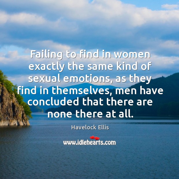 Failing to find in women exactly the same kind of sexual emotions Havelock Ellis Picture Quote