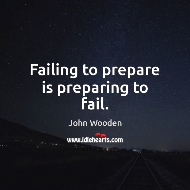 Failing to prepare is preparing to fail. John Wooden Picture Quote